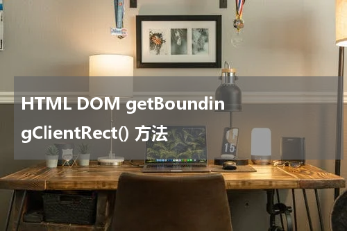 HTML DOM getBoundingClientRect() 方法