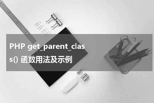 PHP get_parent_class() 函数用法及示例 - PHP教程