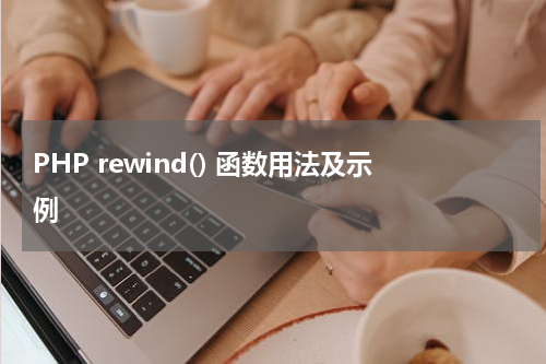 PHP rewind() 函数用法及示例 - PHP教程