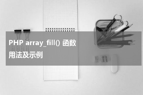 PHP array_fill() 函数用法及示例 - PHP教程