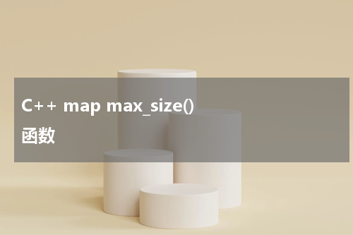 C++ map max_size() 函数使用方法及示例
