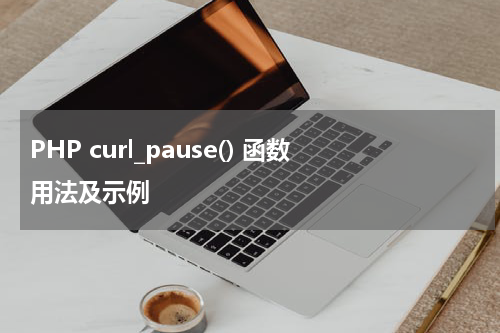 PHP curl_pause() 函数用法及示例 - PHP教程