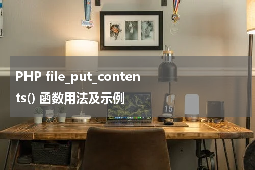 PHP file_put_contents() 函数用法及示例 - PHP教程