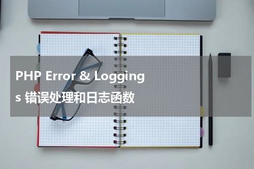 PHP Error & Loggings 错误处理和日志函数 - PHP教程 