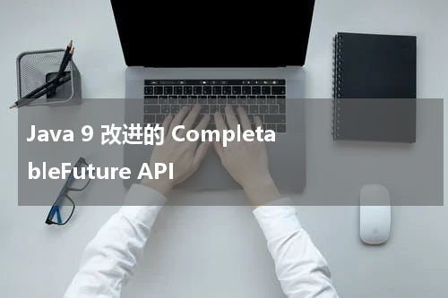Java 9 改进的 CompletableFuture API - Java教程