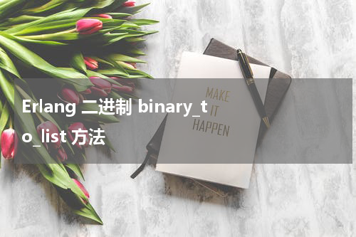 Erlang 二进制 binary_to_list 方法 - Erlang教程