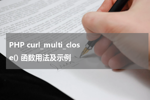 PHP curl_multi_close() 函数用法及示例 - PHP教程