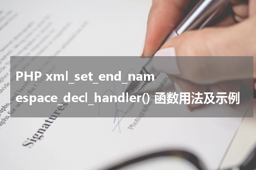 PHP xml_set_end_namespace_decl_handler() 函数用法及示例 - PHP教程