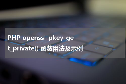 PHP openssl_pkey_get_private() 函数用法及示例 - PHP教程