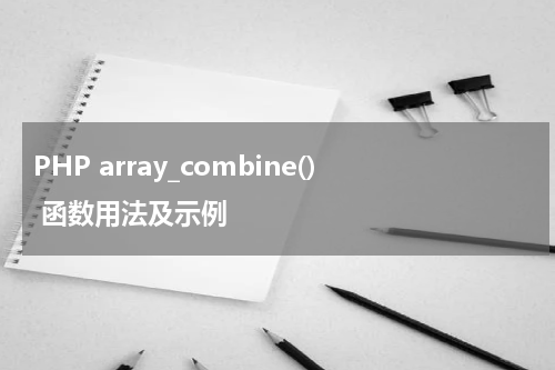 PHP array_combine() 函数用法及示例 - PHP教程