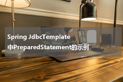 Spring JdbcTemplate中PreparedStatement的示例 - Spring教程