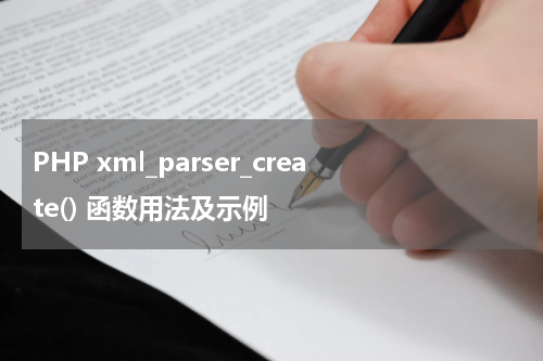 PHP xml_parser_create() 函数用法及示例 - PHP教程
