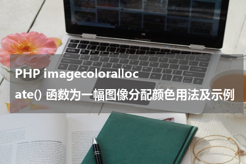 PHP imagecolorallocate() 函数为一幅图像分配颜色用法及示例 - PHP教程