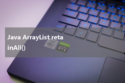 Java ArrayList retainAll() 使用方法及示例 - Java教程