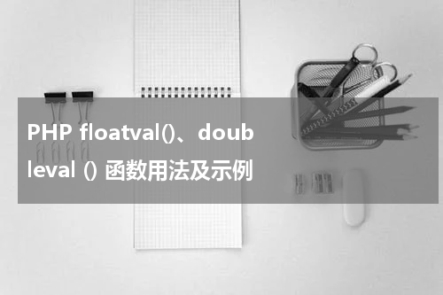 PHP floatval()、doubleval () 函数用法及示例 - PHP教程