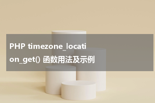 PHP timezone_location_get() 函数用法及示例 - PHP教程