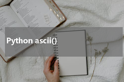 Python ascii() 使用方法及示例