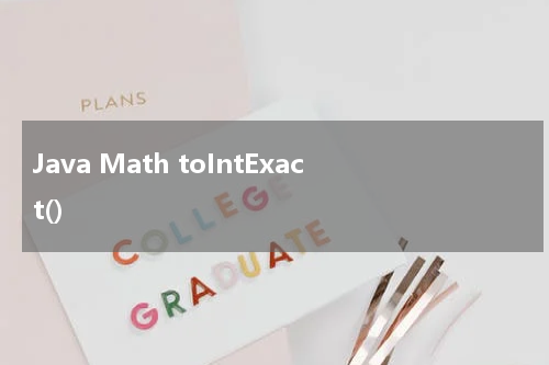 Java Math toIntExact() 使用方法及示例 - Java教程
