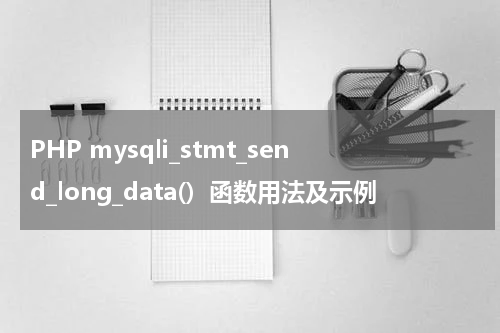 PHP mysqli_stmt_send_long_data()  函数用法及示例 - PHP教程