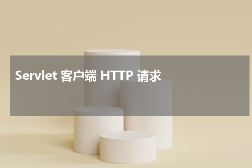 Servlet 客户端 HTTP 请求 - Servlet教程 