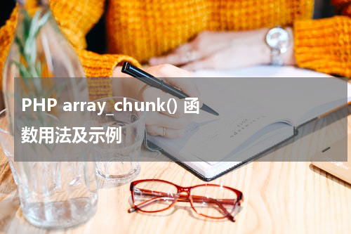 PHP array_chunk() 函数用法及示例 - PHP教程