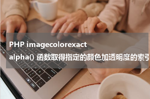 PHP imagecolorexactalpha() 函数取得指定的颜色加透明度的索引值 - PHP教程