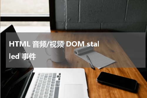 HTML 音频/视频 DOM stalled 事件