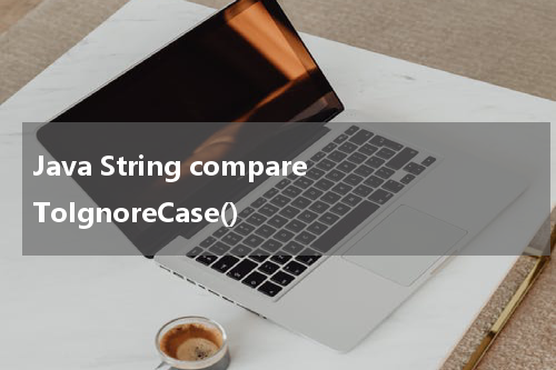 Java String compareToIgnoreCase() 使用方法及示例 - Java教程