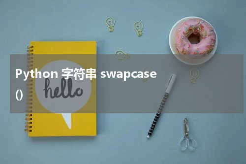 Python 字符串 swapcase() 使用方法及示例