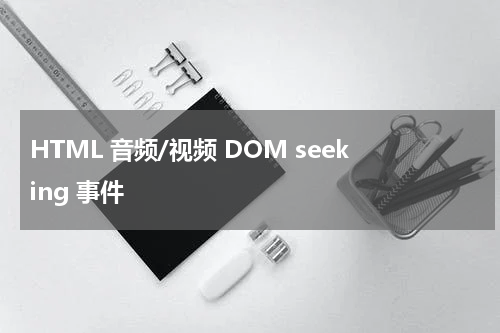 HTML 音频/视频 DOM seeking 事件