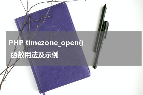 PHP timezone_open() 函数用法及示例 - PHP教程