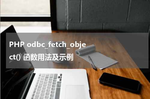 PHP odbc_fetch_object() 函数用法及示例 - PHP教程