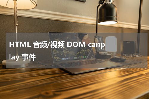 HTML 音频/视频 DOM canplay 事件