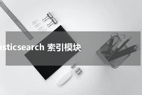 Elasticsearch 索引模块 