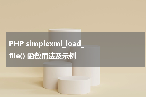 PHP simplexml_load_file() 函数用法及示例 - PHP教程