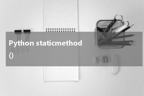 Python staticmethod() 使用方法及示例