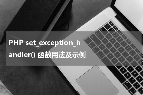 PHP set_exception_handler() 函数用法及示例 - PHP教程