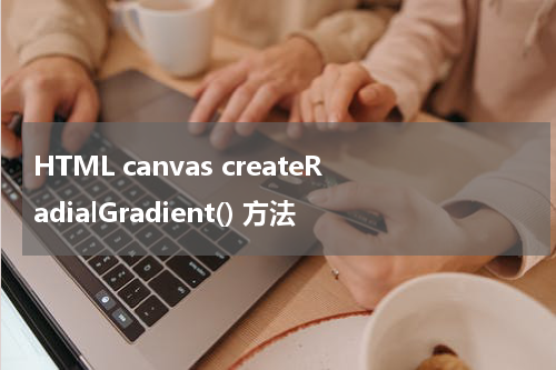 HTML canvas createRadialGradient() 方法