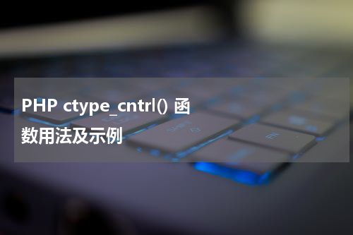 PHP ctype_cntrl() 函数用法及示例 - PHP教程