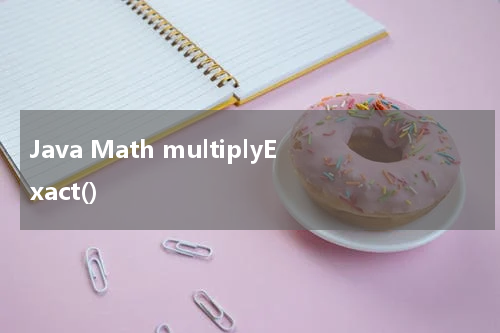 Java Math multiplyExact() 使用方法及示例 - Java教程