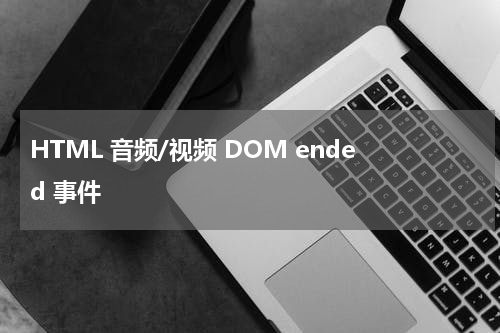 HTML 音频/视频 DOM ended 事件