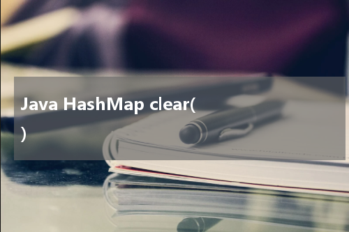Java HashMap clear() 使用方法及示例 - Java教程