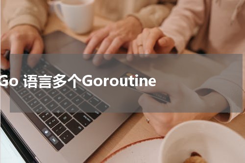 Go 语言多个Goroutine - Golang教程 