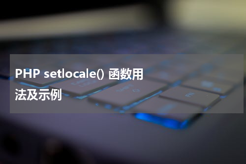 PHP setlocale() 函数用法及示例 - PHP教程