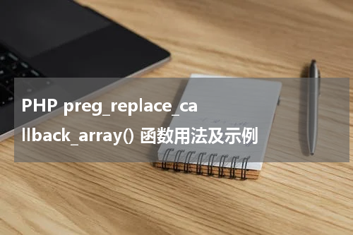 PHP preg_replace_callback_array() 函数用法及示例 - PHP教程