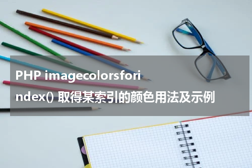 PHP imagecolorsforindex() 取得某索引的颜色用法及示例 - PHP教程