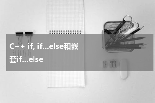 C++ if, if...else和嵌套if...else 