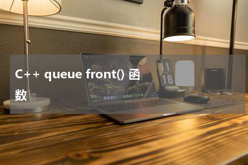 C++ queue front() 函数使用方法及示例
