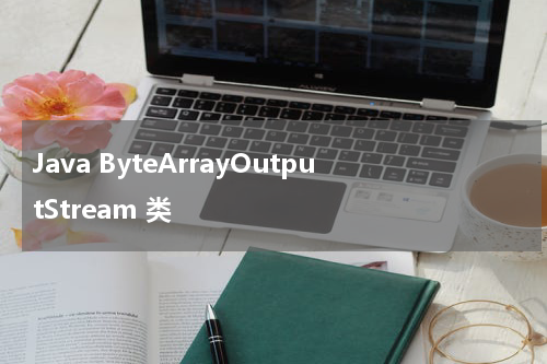 Java ByteArrayOutputStream 类 - Java教程