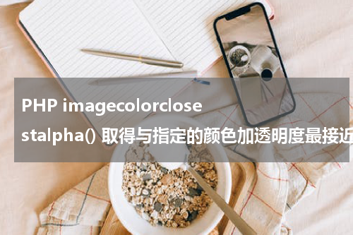PHP imagecolorclosestalpha() 取得与指定的颜色加透明度最接近的颜色的索引 - PHP教程